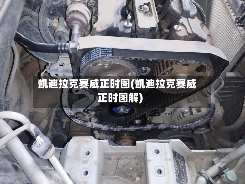 凯迪拉克赛威正时图(凯迪拉克赛威正时图解)-第2张图片