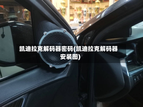 凯迪拉克解码器密码(凯迪拉克解码器安装图)-第1张图片