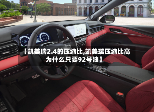 【凯美瑞2.4的压缩比,凯美瑞压缩比高为什么只要92号油】-第2张图片