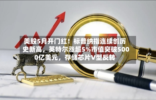 美股5月开门红！标普纳指连续创历史新高，英特尔涨超5%市值突破5000亿美元，存储芯片V型反转-第2张图片
