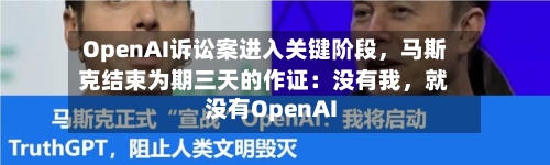 OpenAI诉讼案进入关键阶段，马斯克结束为期三天的作证：没有我	，就没有OpenAI-第2张图片