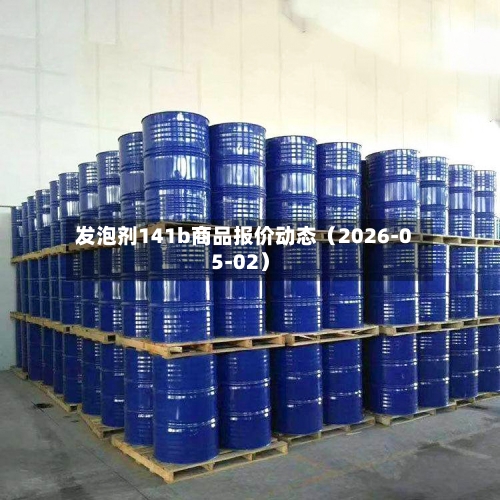 发泡剂141b商品报价动态（2026-05-02）-第1张图片