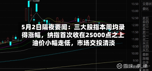 5月2日隔夜要闻：三大股指本周均录得涨幅，纳指首次收在25000点之上 油价小幅走低	，市场交投清淡-第1张图片