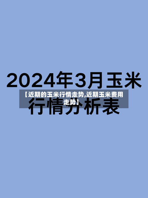 【近期的玉米行情走势,近期玉米费用走势】-第1张图片