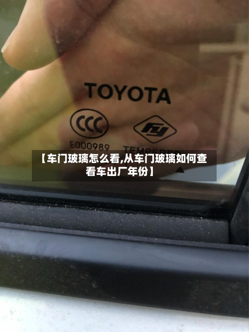 【车门玻璃怎么看,从车门玻璃如何查看车出厂年份】-第2张图片