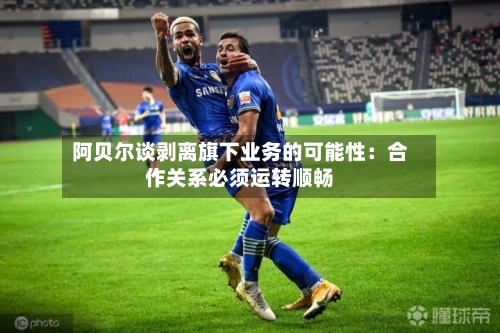 阿贝尔谈剥离旗下业务的可能性：合作关系必须运转顺畅-第1张图片