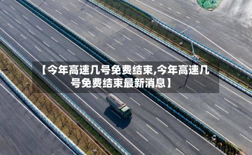 【今年高速几号免费结束,今年高速几号免费结束最新消息】-第1张图片