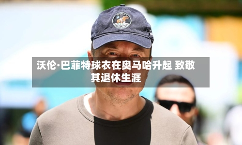 沃伦·巴菲特球衣在奥马哈升起 致敬其退休生涯-第3张图片
