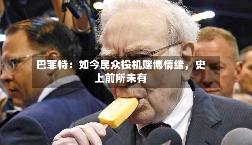 巴菲特：如今民众投机赌博情绪	，史上前所未有-第2张图片