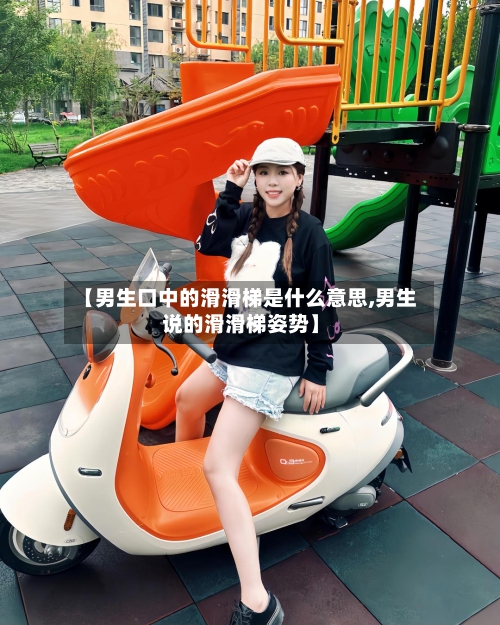 【男生口中的滑滑梯是什么意思,男生说的滑滑梯姿势】-第2张图片