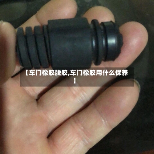 【车门橡胶脱胶,车门橡胶用什么保养】-第1张图片