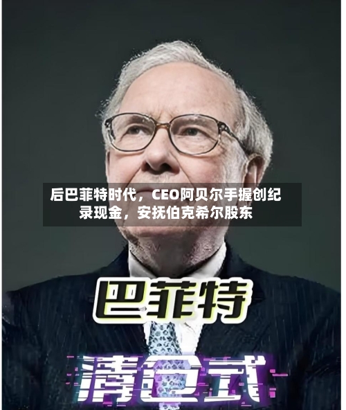 后巴菲特时代，CEO阿贝尔手握创纪录现金，安抚伯克希尔股东-第1张图片