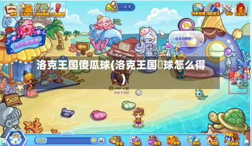 洛克王国傻瓜球(洛克王国蔴球怎么得)-第1张图片