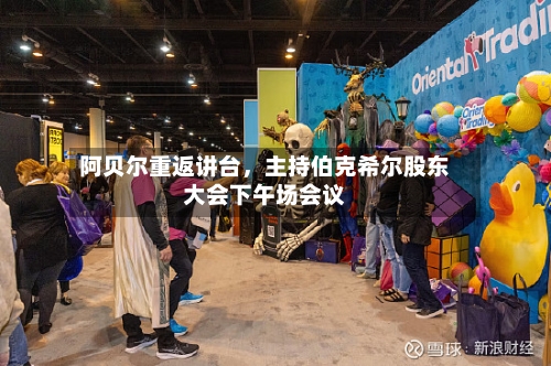 阿贝尔重返讲台	，主持伯克希尔股东大会下午场会议-第2张图片
