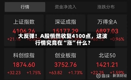 大反弹！A股悄然收复4100点，这波行情究竟在“涨”什么？-第2张图片