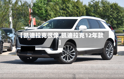 【凯迪拉克很像,凯迪拉克12年款】-第1张图片