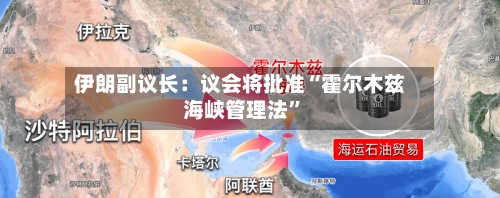 伊朗副议长：议会将批准“霍尔木兹海峡管理法”-第1张图片