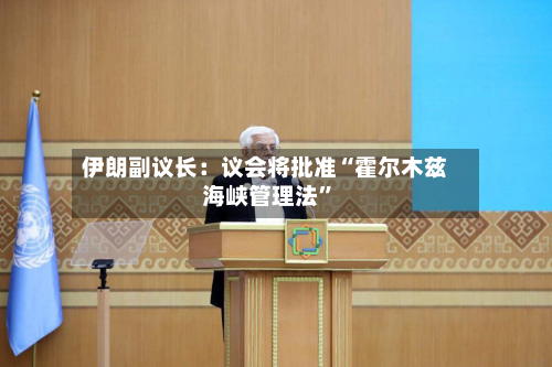伊朗副议长：议会将批准“霍尔木兹海峡管理法”-第2张图片