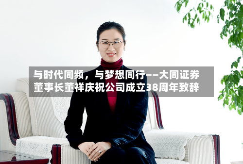 与时代同频，与梦想同行——大同证券董事长董祥庆祝公司成立38周年致辞-第2张图片
