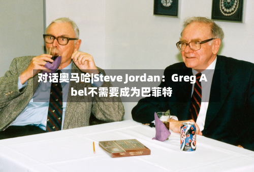 对话奥马哈|Steve Jordan：Greg Abel不需要成为巴菲特-第1张图片