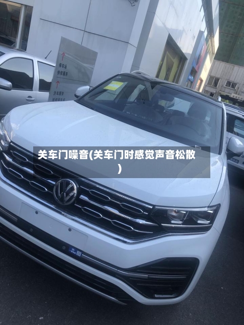 关车门噪音(关车门时感觉声音松散)-第1张图片
