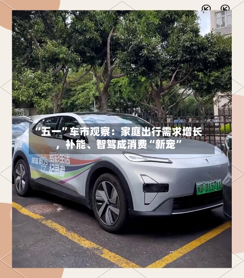 “五一	”车市观察：家庭出行需求增长，补能	、智驾成消费“新宠”-第2张图片