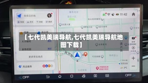 【七代凯美瑞导航,七代凯美瑞导航地图下载】-第3张图片