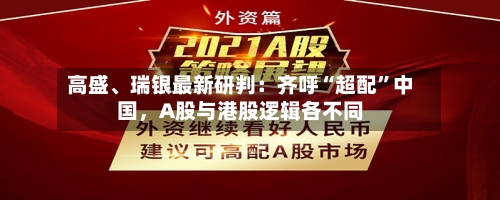 高盛、瑞银最新研判：齐呼“超配”中国，A股与港股逻辑各不同-第3张图片