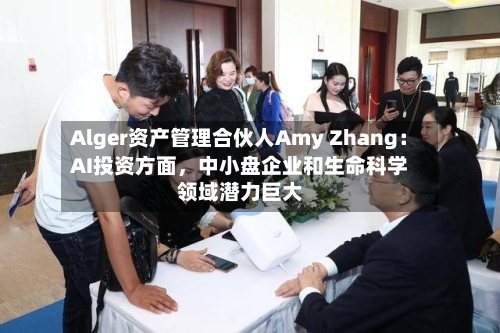 Alger资产管理合伙人Amy Zhang：AI投资方面，中小盘企业和生命科学领域潜力巨大-第2张图片