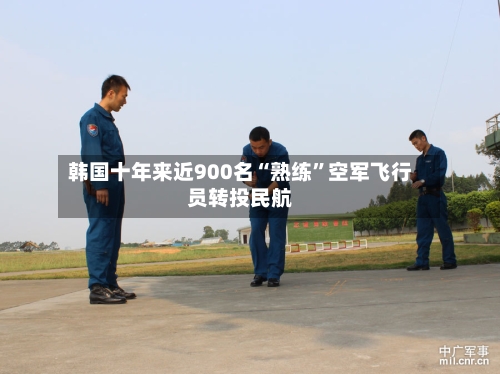 韩国十年来近900名“熟练”空军飞行员转投民航-第1张图片