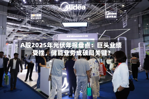 A股2025年光伏年报盘点：巨头业绩受挫，储能业务成破局关键？-第2张图片