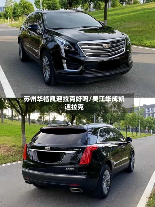 苏州华楷凯迪拉克好吗/吴江华成凯迪拉克-第2张图片