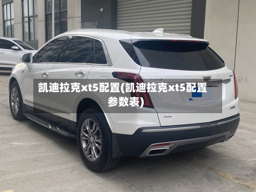 凯迪拉克xt5配置(凯迪拉克xt5配置参数表)-第1张图片