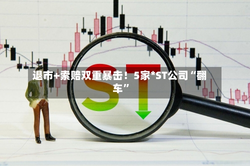 退市+索赔双重暴击！5家*ST公司“翻车”-第3张图片