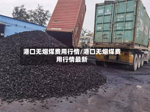 港口无烟煤费用行情/港口无烟煤费用行情最新-第1张图片