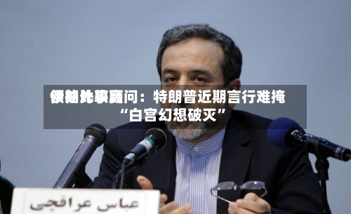 伊朗比较高领袖外事顾问：特朗普近期言行难掩“白宫幻想破灭	”-第1张图片