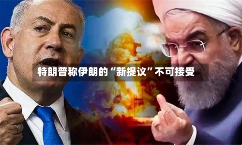 特朗普称伊朗的“新提议	”不可接受-第2张图片