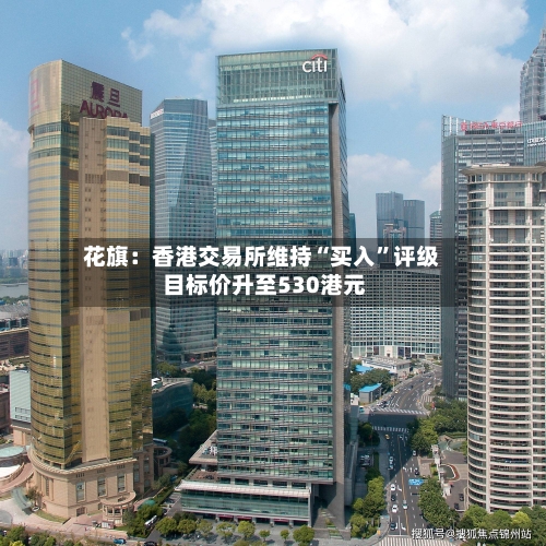 花旗：香港交易所维持“买入”评级 目标价升至530港元-第1张图片