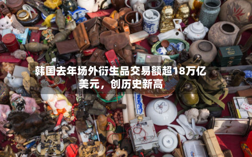 韩国去年场外衍生品交易额超18万亿美元	，创历史新高-第2张图片