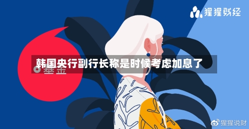 韩国央行副行长称是时候考虑加息了-第3张图片