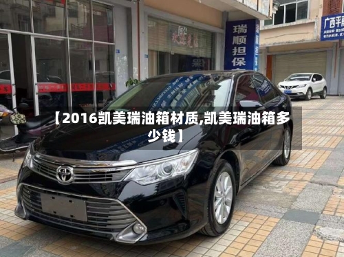 【2016凯美瑞油箱材质,凯美瑞油箱多少钱】-第3张图片