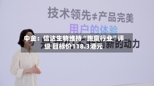 中金：信达生物维持“跑赢行业”评级 目标价118.3港元-第1张图片