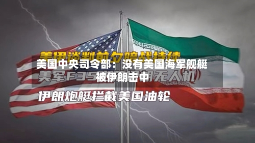 美国中央司令部：没有美国海军舰艇被伊朗击中-第1张图片