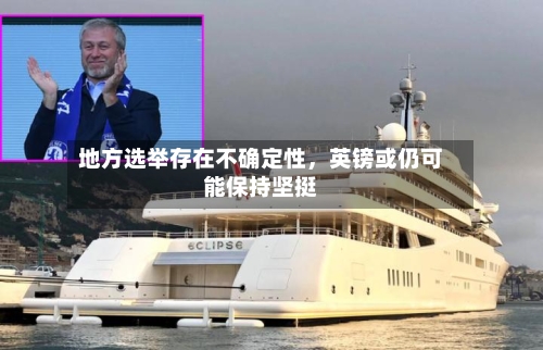 地方选举存在不确定性，英镑或仍可能保持坚挺-第1张图片