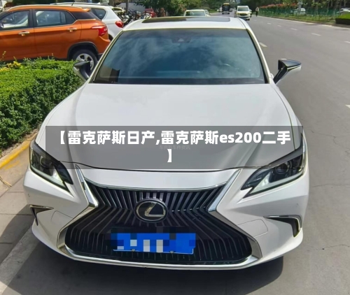 【雷克萨斯日产,雷克萨斯es200二手】-第2张图片