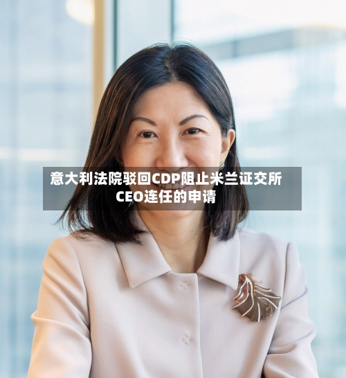 意大利法院驳回CDP阻止米兰证交所CEO连任的申请-第3张图片