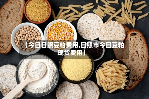 【今日日照豆粕费用,日照市今日豆粕现货费用】-第2张图片