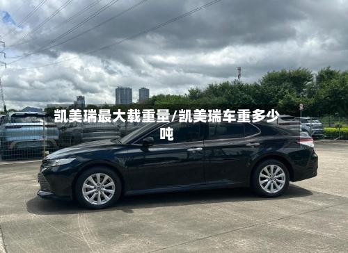 凯美瑞最大载重量/凯美瑞车重多少吨-第1张图片