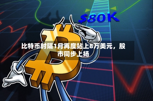 比特币时隔1月再度站上8万美元	，股市同步上扬-第1张图片