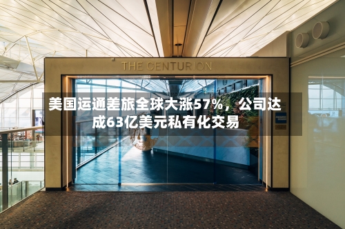 美国运通差旅全球大涨57%，公司达成63亿美元私有化交易-第1张图片